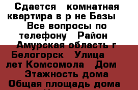 Сдается 1-комнатная квартира в р-не Базы 57.Все вопросы по телефону › Район ­ Амурская область,г.Белогорск › Улица ­ 50 лет Комсомола › Дом ­ 106 › Этажность дома ­ 4 › Общая площадь дома ­ 34 › Цена ­ 10 000 - Амурская обл. Недвижимость » Дома, коттеджи, дачи аренда   . Амурская обл.